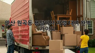 안산 원곡동 용달이사 차량 대여 완벽 가이드