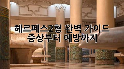 헤르페스2형 완벽 가이드💯 증상부터 예방까지!